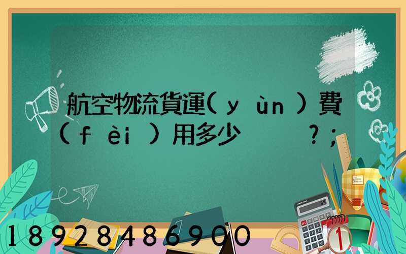 航空物流貨運(yùn)費(fèi)用多少？